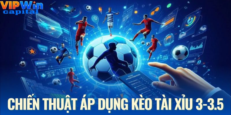 Chiến thuật nên áp dụng kèo tài xỉu 3-3.5 là gì cho từng ván cược