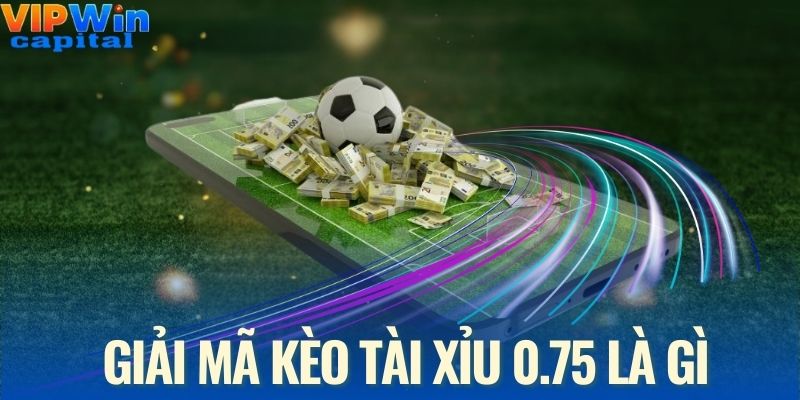 Giải mã kèo tài xỉu 0.75 là gì để chơi cá cược