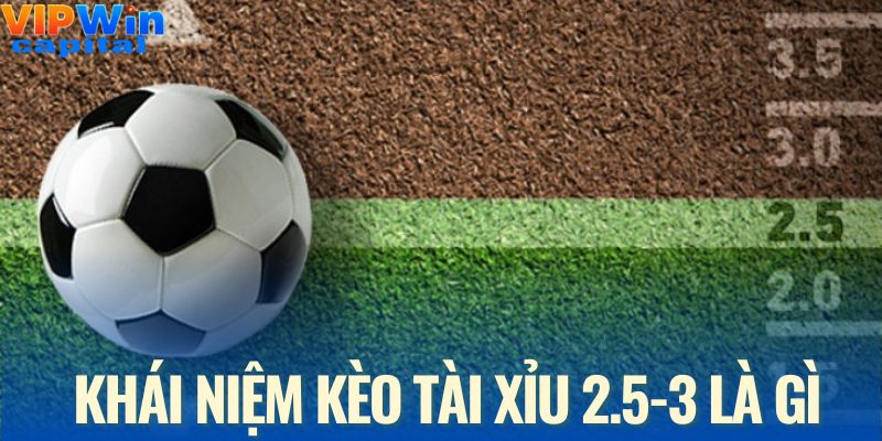 Khái niệm đúng về kèo tài xỉu 2.5-3 là gì?